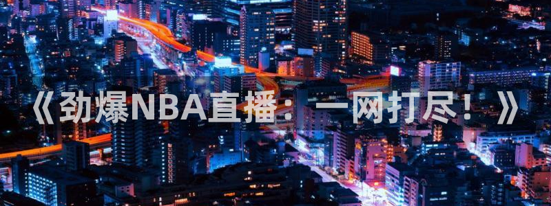 柠檬体育nba直播：《劲爆NBA直播：一网打尽！》