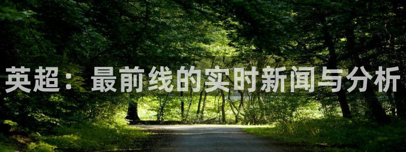 柠檬直播网：英超：最前线的实时新闻与分析